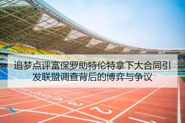 追梦点评富保罗助特伦特拿下大合同引发联盟调查背后的博弈与争议