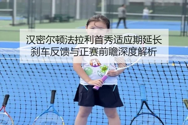 汉密尔顿法拉利首秀适应期延长 刹车反馈与正赛前瞻深度解析