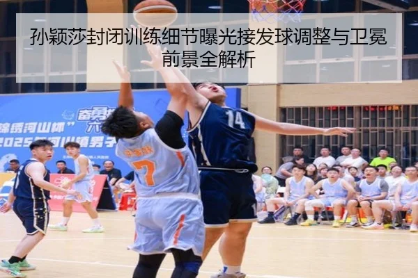 孙颖莎封闭训练细节曝光接发球调整与卫冕前景全解析